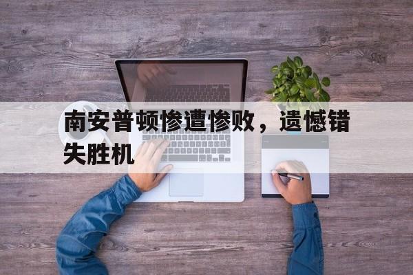 乐动体育官方入口-南安普顿惨遭惨败，遗憾错失胜机